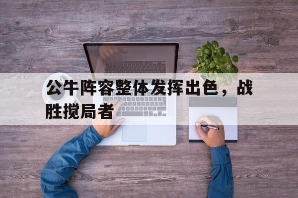 公牛阵容整体发挥出色，战胜搅局者